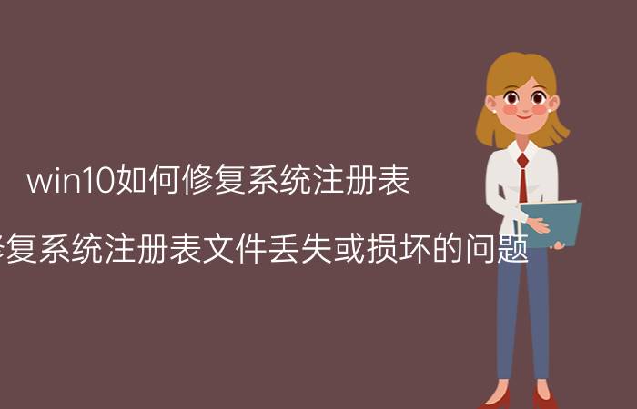 win10如何修复系统注册表 如何修复系统注册表文件丢失或损坏的问题？